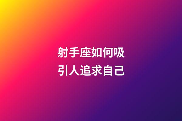 射手座如何吸引人追求自己-第1張-星座運勢-玄機派