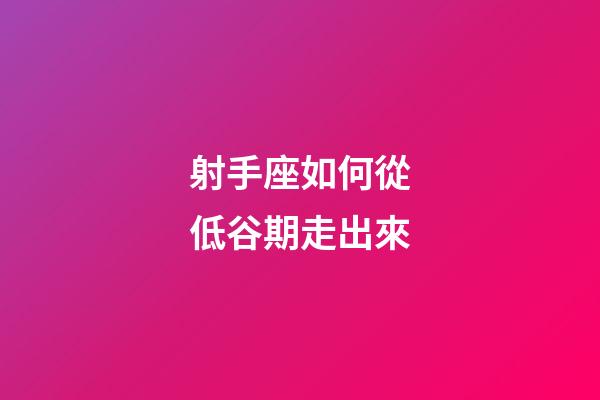 射手座如何從低谷期走出來-第1張-星座運勢-玄機派