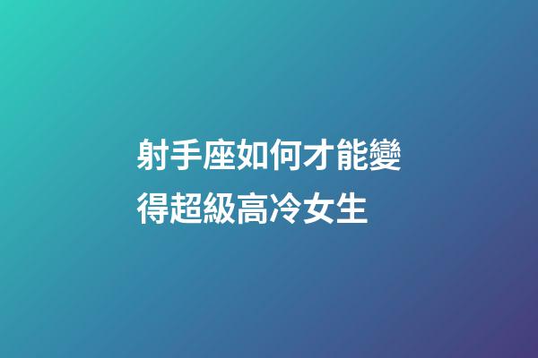 射手座如何才能變得超級高冷女生-第1張-星座運勢-玄機派