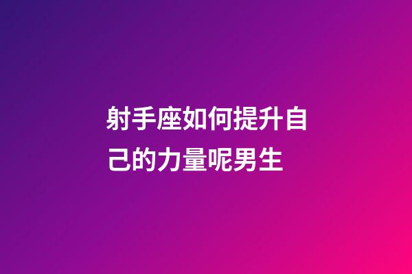 射手座如何提升自己的力量呢男生-第1張-星座運(yùn)勢(shì)-玄機(jī)派