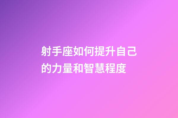 射手座如何提升自己的力量和智慧程度-第1張-星座運勢-玄機派