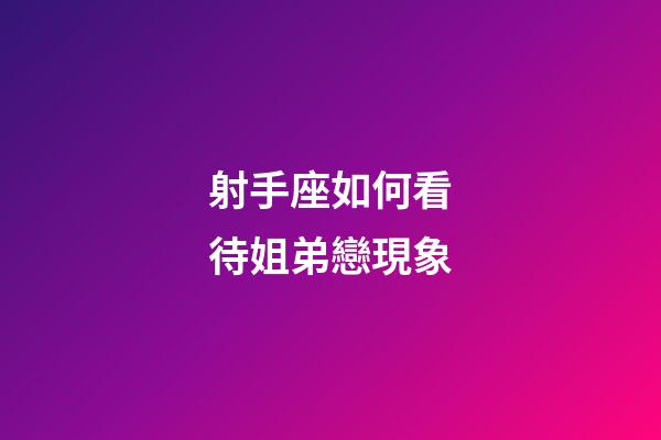 射手座如何看待姐弟戀現象-第1張-星座運勢-玄機派