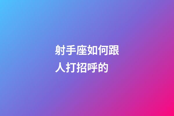 射手座如何跟人打招呼的-第1張-星座運(yùn)勢(shì)-玄機(jī)派