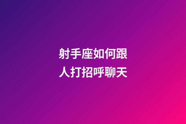 射手座如何跟人打招呼聊天