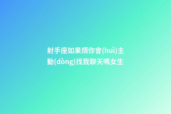 射手座如果煩你會(huì)主動(dòng)找我聊天嗎女生-第1張-星座運(yùn)勢(shì)-玄機(jī)派