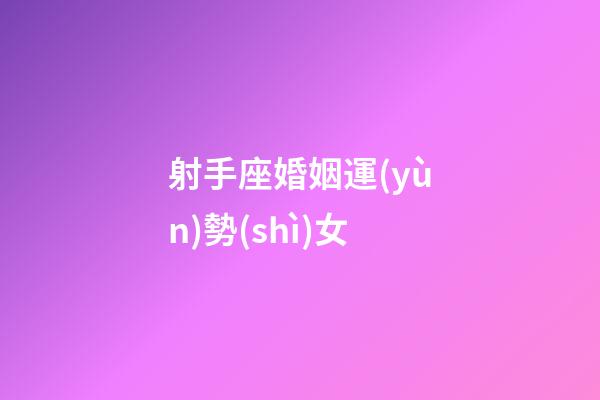 射手座婚姻運(yùn)勢(shì)女