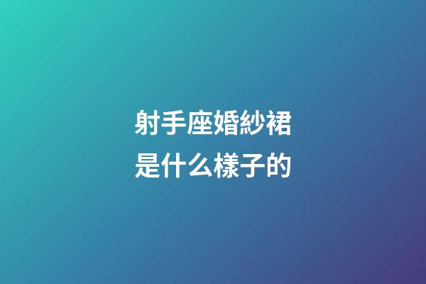 射手座婚紗裙是什么樣子的-第1張-星座運(yùn)勢-玄機(jī)派