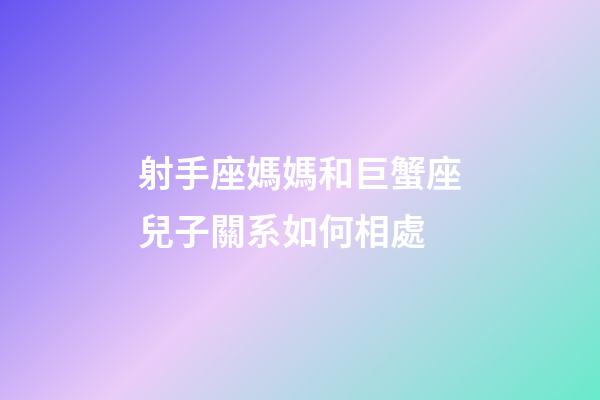 射手座媽媽和巨蟹座兒子關系如何相處-第1張-星座運勢-玄機派