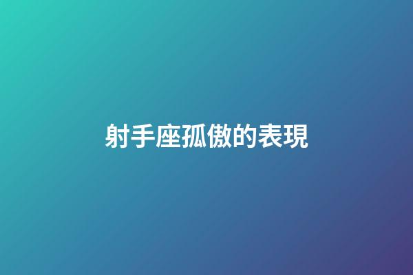 射手座孤傲的表現-第1張-星座運勢-玄機派