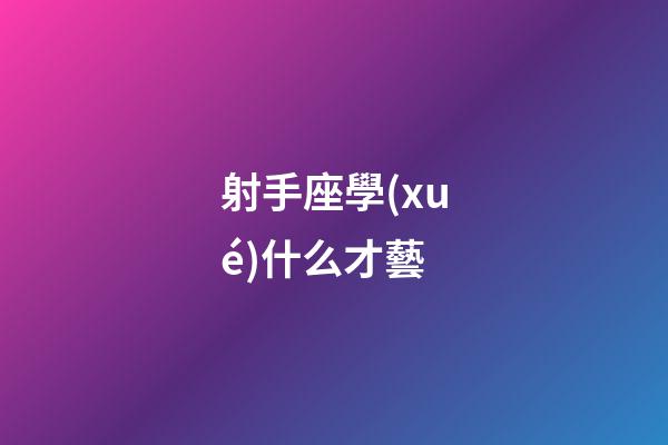 射手座學(xué)什么才藝