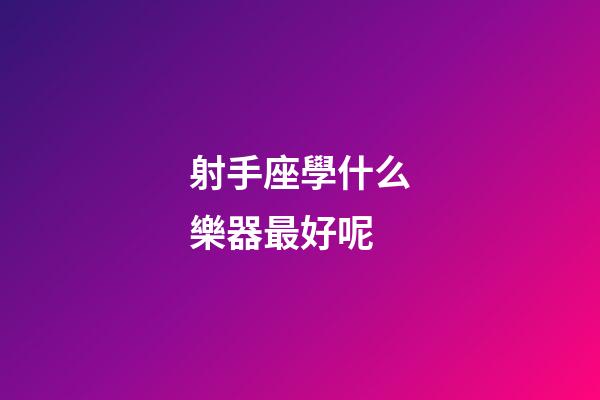 射手座學什么樂器最好呢
