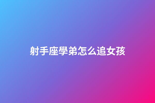 射手座學弟怎么追女孩