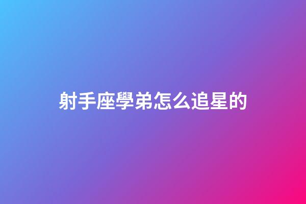 射手座學弟怎么追星的-第1張-星座運勢-玄機派