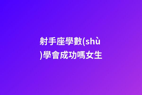 射手座學數(shù)學會成功嗎女生-第1張-星座運勢-玄機派