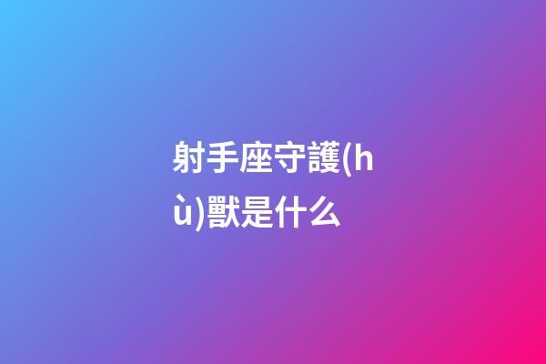 射手座守護(hù)獸是什么