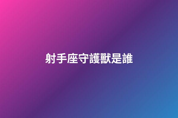 射手座守護獸是誰