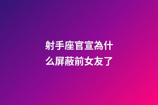 射手座官宣為什么屏蔽前女友了-第1張-星座運(yùn)勢-玄機(jī)派