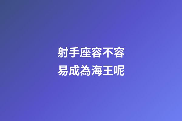 射手座容不容易成為海王呢