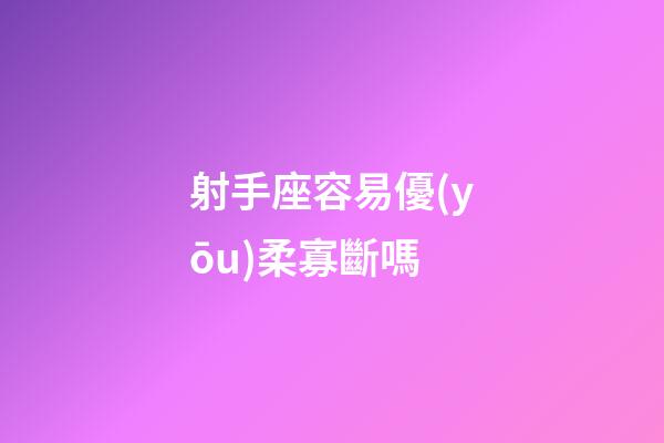 射手座容易優(yōu)柔寡斷嗎