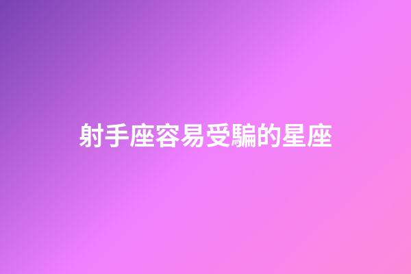 射手座容易受騙的星座-第1張-星座運(yùn)勢(shì)-玄機(jī)派