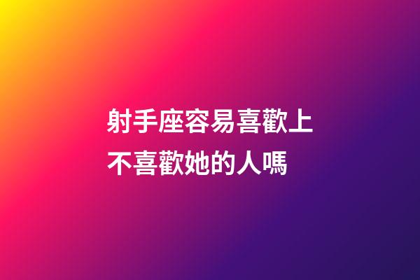 射手座容易喜歡上不喜歡她的人嗎-第1張-星座運(yùn)勢-玄機(jī)派