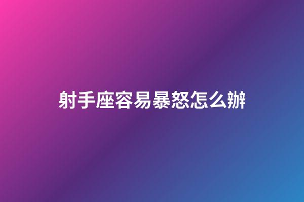 射手座容易暴怒怎么辦-第1張-星座運勢-玄機派
