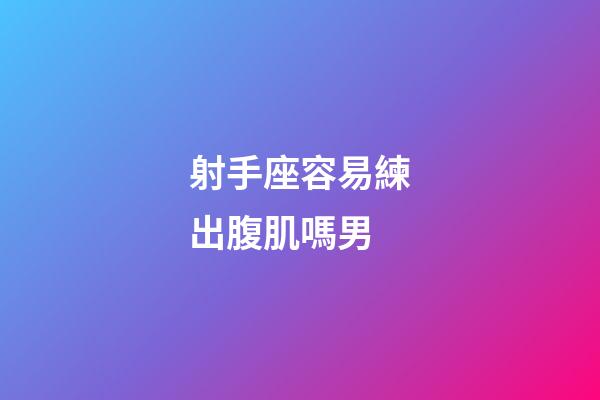 射手座容易練出腹肌嗎男