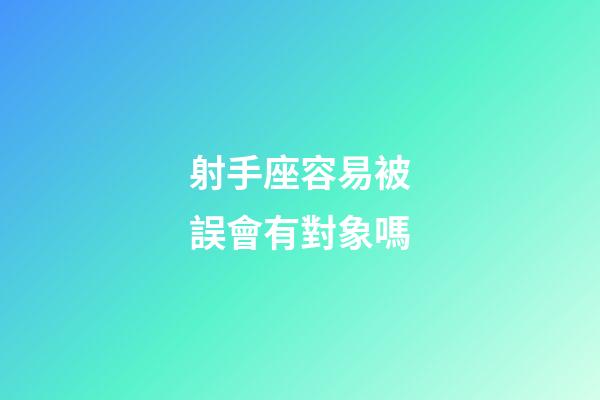 射手座容易被誤會有對象嗎-第1張-星座運勢-玄機派