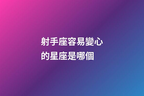 射手座容易變心的星座是哪個-第1張-星座運勢-玄機派