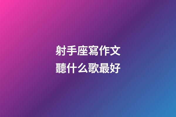 射手座寫作文聽什么歌最好-第1張-星座運勢-玄機派
