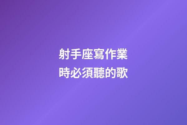 射手座寫作業時必須聽的歌-第1張-星座運勢-玄機派