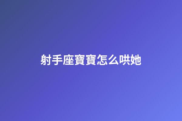 射手座寶寶怎么哄她-第1張-星座運勢-玄機派