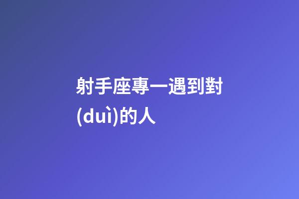 射手座專一遇到對(duì)的人