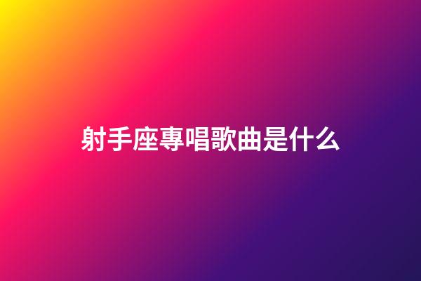 射手座專唱歌曲是什么-第1張-星座運(yùn)勢-玄機(jī)派
