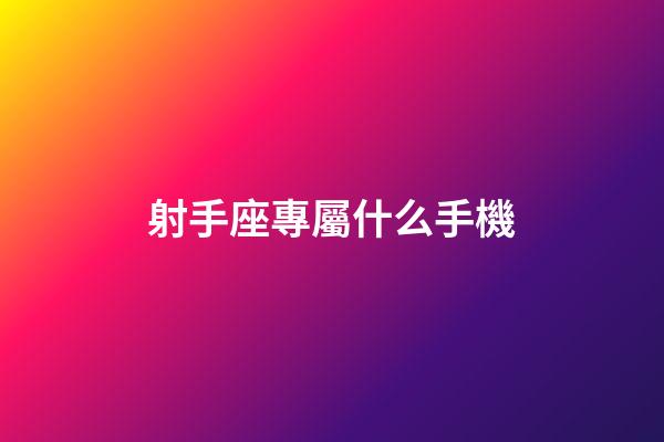 射手座專屬什么手機-第1張-星座運勢-玄機派