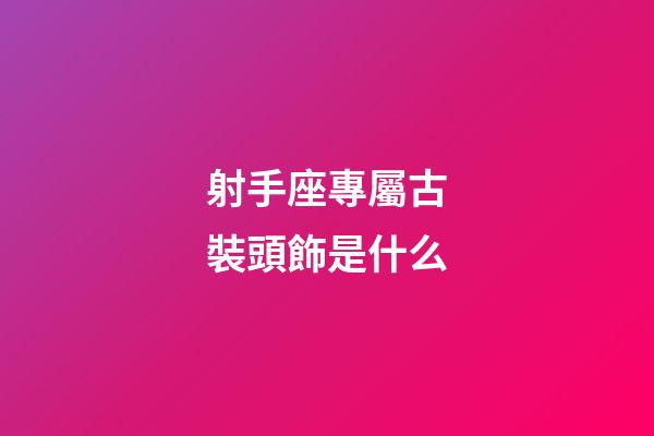 射手座專屬古裝頭飾是什么