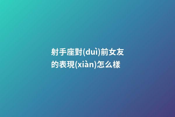 射手座對(duì)前女友的表現(xiàn)怎么樣-第1張-星座運(yùn)勢(shì)-玄機(jī)派