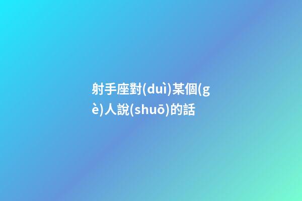 射手座對(duì)某個(gè)人說(shuō)的話-第1張-星座運(yùn)勢(shì)-玄機(jī)派