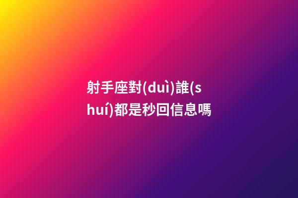 射手座對(duì)誰(shuí)都是秒回信息嗎-第1張-星座運(yùn)勢(shì)-玄機(jī)派
