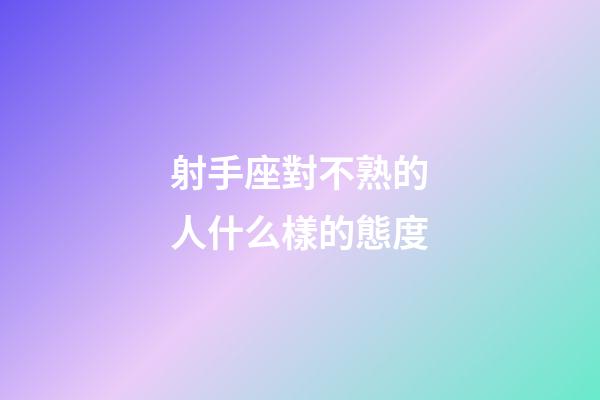 射手座對不熟的人什么樣的態度-第1張-星座運勢-玄機派