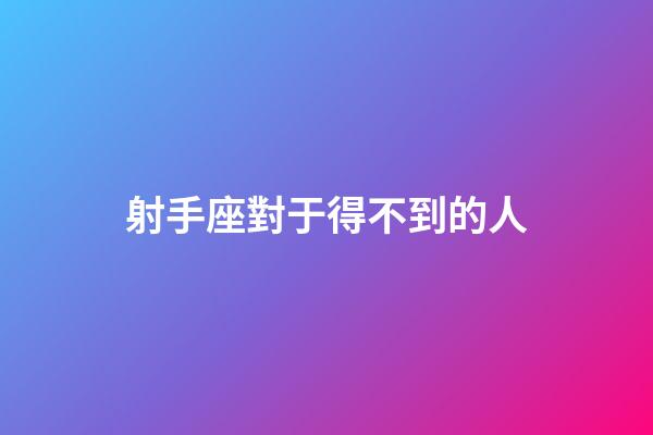 射手座對于得不到的人-第1張-星座運勢-玄機派