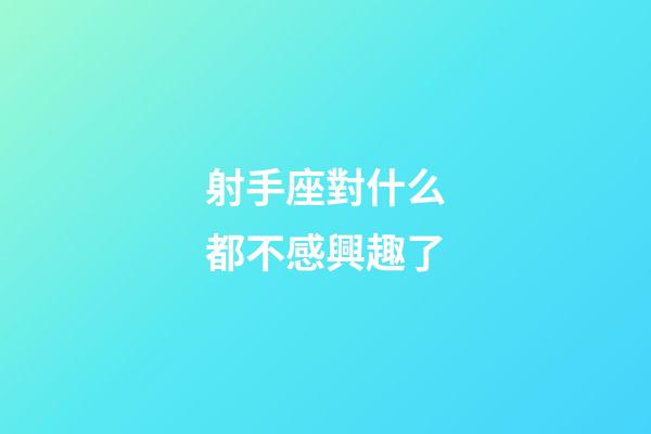 射手座對什么都不感興趣了-第1張-星座運勢-玄機派