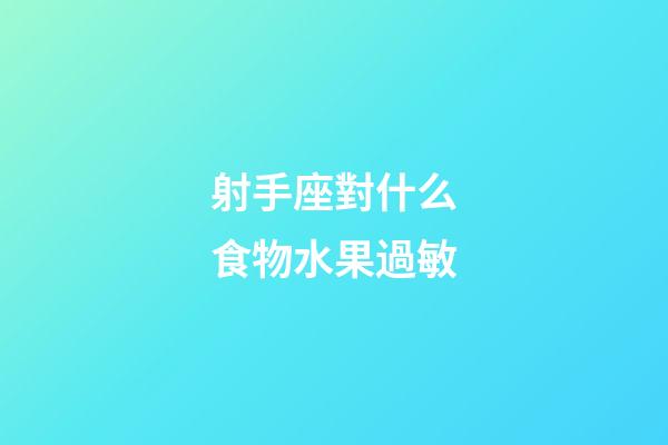 射手座對什么食物水果過敏-第1張-星座運勢-玄機派