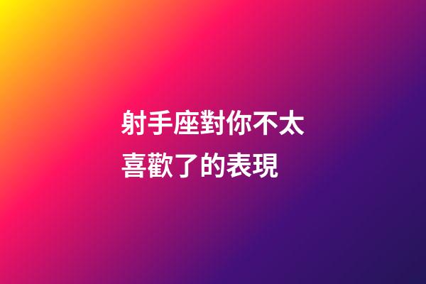 射手座對你不太喜歡了的表現-第1張-星座運勢-玄機派