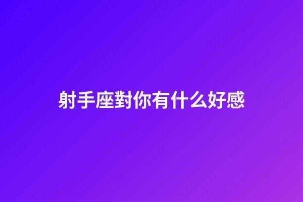 射手座對你有什么好感-第1張-星座運勢-玄機派