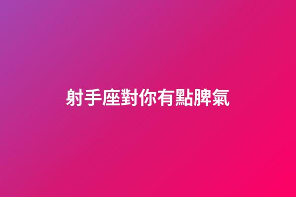 射手座對你有點脾氣-第1張-星座運勢-玄機派