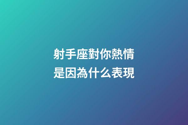 射手座對你熱情是因為什么表現-第1張-星座運勢-玄機派