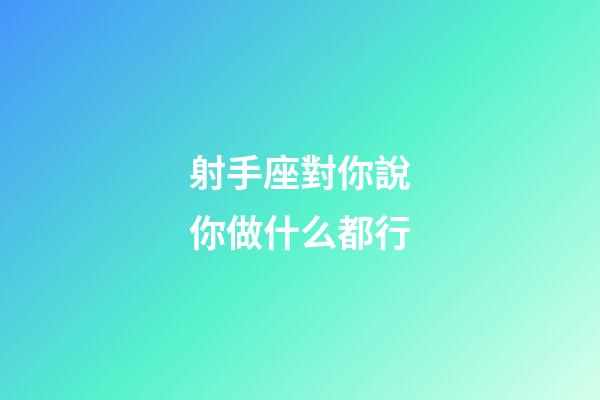 射手座對你說你做什么都行