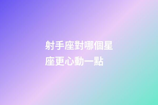 射手座對哪個星座更心動一點-第1張-星座運勢-玄機派