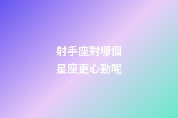 射手座對哪個星座更心動呢-第1張-星座運勢-玄機派